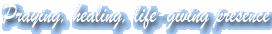 Praying, Healing, Life Giving Presence